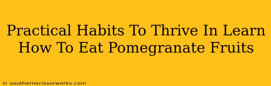 Practical Habits To Thrive In Learn How To Eat Pomegranate Fruits